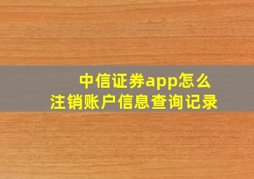 中信证券app怎么注销账户信息查询记录