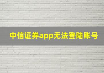 中信证券app无法登陆账号