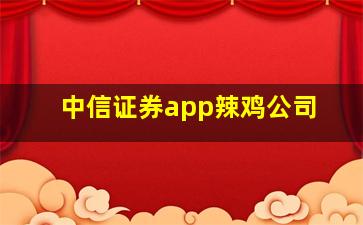 中信证券app辣鸡公司