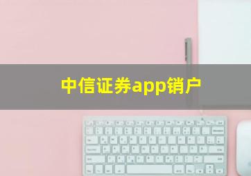 中信证券app销户