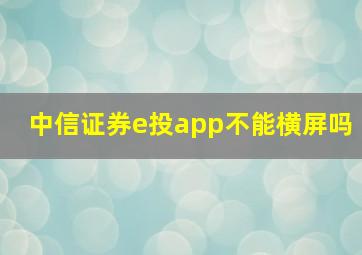 中信证券e投app不能横屏吗