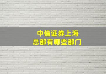 中信证券上海总部有哪些部门