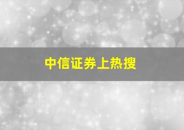 中信证券上热搜