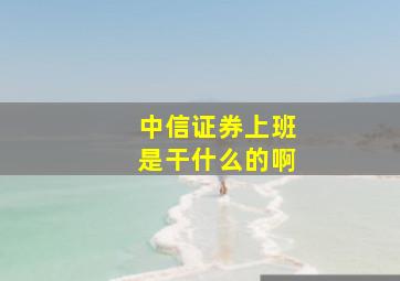 中信证券上班是干什么的啊