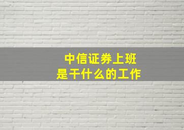 中信证券上班是干什么的工作