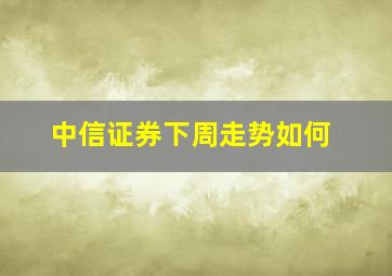 中信证券下周走势如何