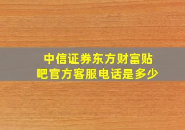 中信证券东方财富贴吧官方客服电话是多少