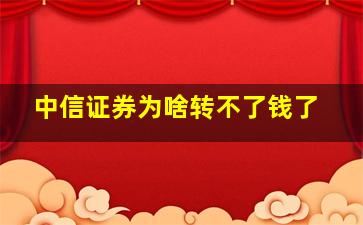 中信证券为啥转不了钱了