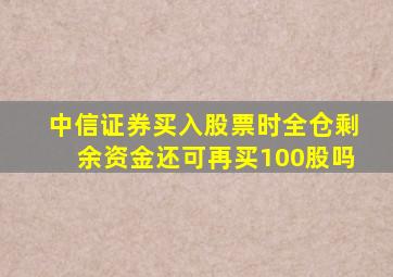 中信证券买入股票时全仓剩余资金还可再买100股吗