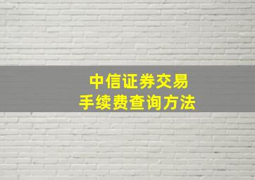 中信证券交易手续费查询方法