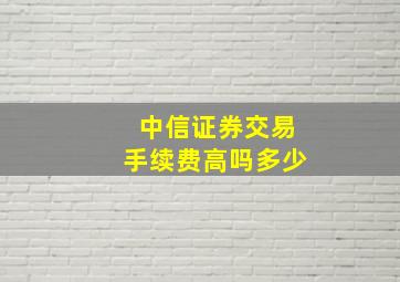 中信证券交易手续费高吗多少