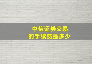 中信证券交易的手续费是多少