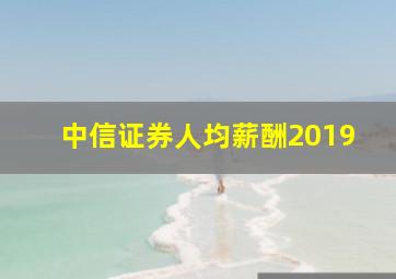 中信证券人均薪酬2019