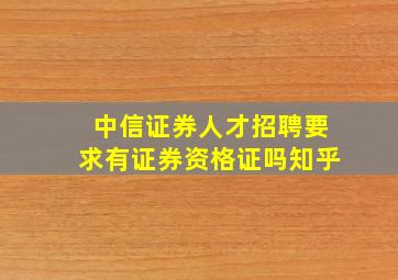 中信证券人才招聘要求有证券资格证吗知乎