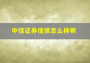 中信证券信保怎么样啊