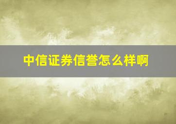 中信证券信誉怎么样啊