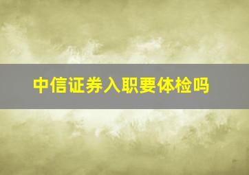 中信证券入职要体检吗