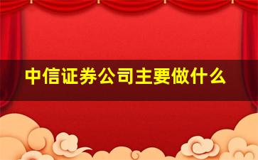 中信证券公司主要做什么