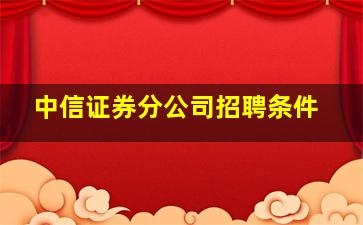 中信证券分公司招聘条件