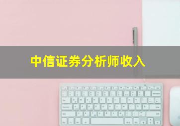 中信证券分析师收入