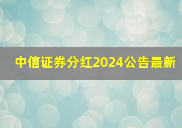 中信证券分红2024公告最新