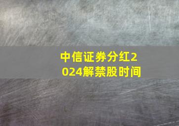 中信证券分红2024解禁股时间