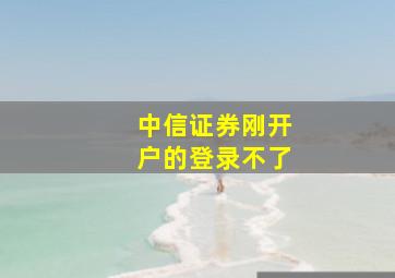 中信证券刚开户的登录不了