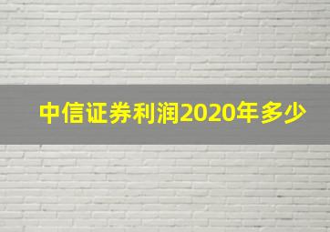 中信证券利润2020年多少