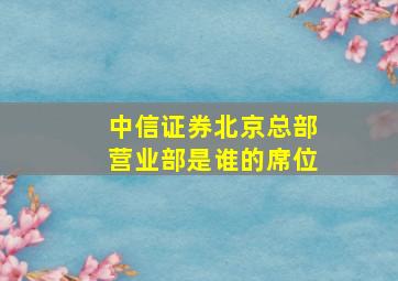 中信证券北京总部营业部是谁的席位