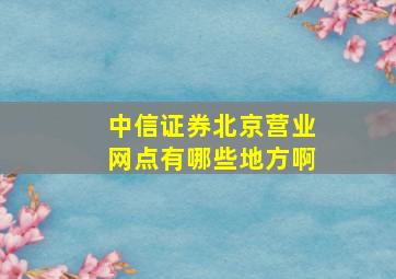 中信证券北京营业网点有哪些地方啊