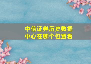 中信证券历史数据中心在哪个位置看