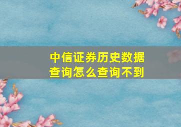 中信证券历史数据查询怎么查询不到