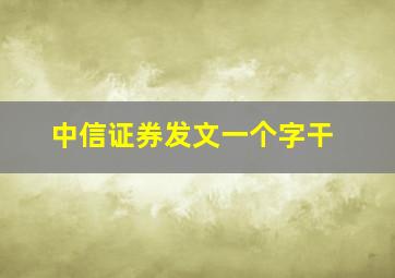 中信证券发文一个字干