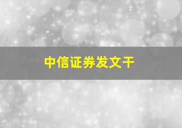 中信证券发文干