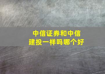 中信证券和中信建投一样吗哪个好