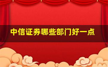 中信证券哪些部门好一点