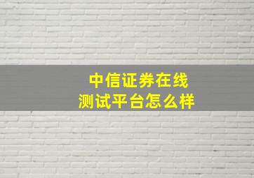 中信证券在线测试平台怎么样