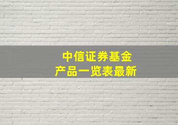 中信证券基金产品一览表最新