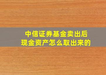 中信证券基金卖出后现金资产怎么取出来的