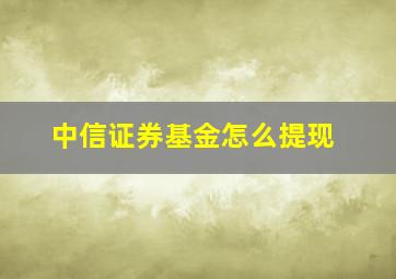 中信证券基金怎么提现