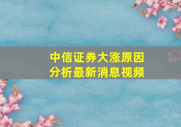 中信证券大涨原因分析最新消息视频