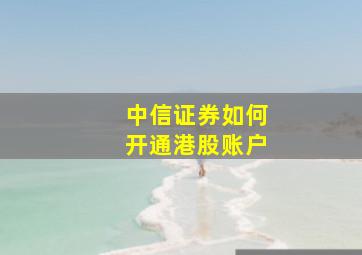 中信证券如何开通港股账户