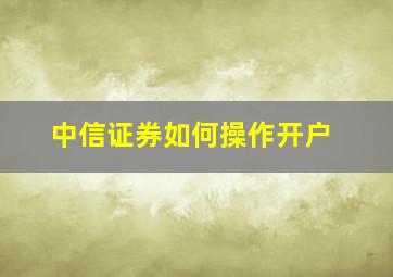 中信证券如何操作开户