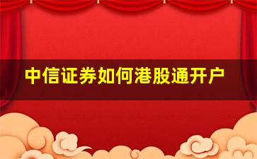 中信证券如何港股通开户