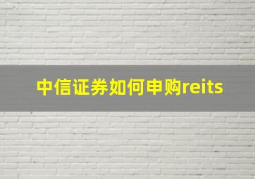 中信证券如何申购reits