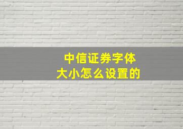 中信证券字体大小怎么设置的