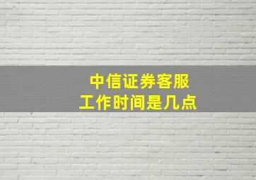 中信证券客服工作时间是几点