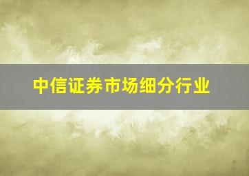 中信证券市场细分行业