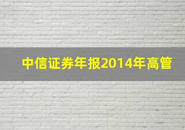 中信证券年报2014年高管