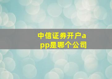 中信证券开户app是哪个公司